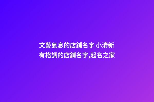 文藝氣息的店鋪名字 小清新有格調的店鋪名字,起名之家-第1張-店鋪起名-玄機派